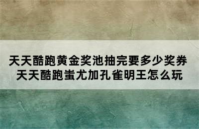 天天酷跑黄金奖池抽完要多少奖券 天天酷跑蚩尤加孔雀明王怎么玩